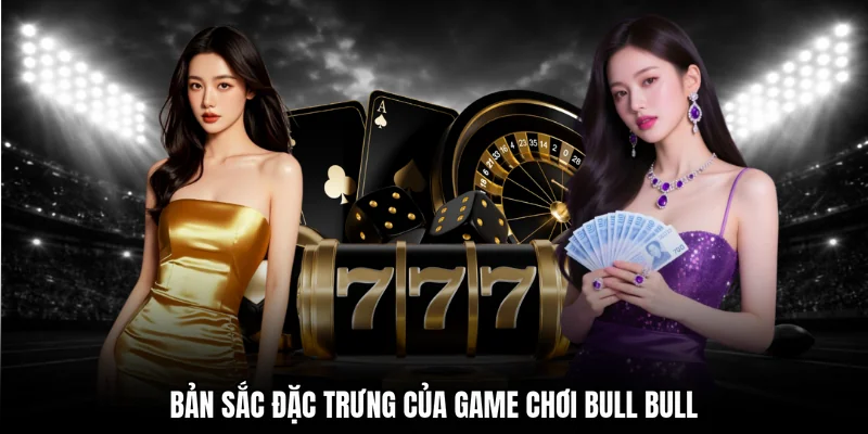 Bản sắc đặc trưng của game chơi Bull Bull