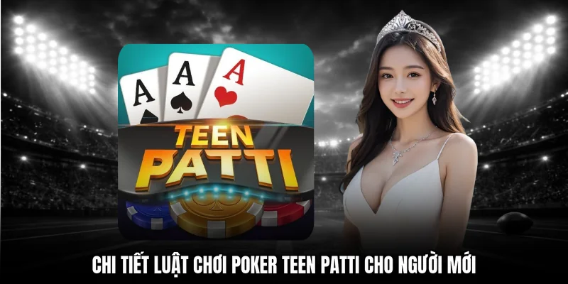 Chi tiết luật chơi poker Teen Patti cho người mới