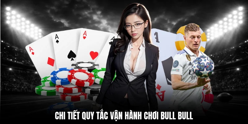 Chi tiết quy tắc vận hành chơi Bull Bull