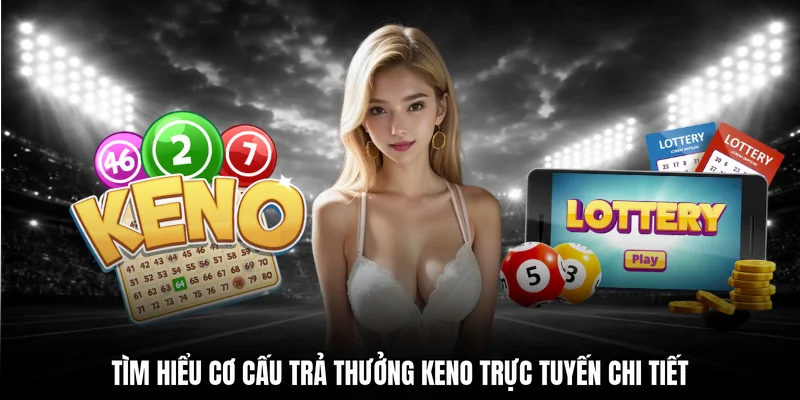 Tìm hiểu cơ cấu trả thưởng keno trực tuyến chi tiết