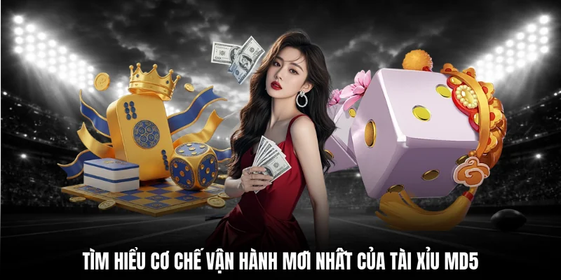 Tìm hiểu cơ chế vận hành mới nhất của tài xỉu MD5